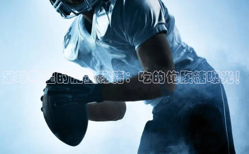 新宝gg娱乐 猫眼足球明星的能量秘籍：吃的饱腹糖曝光！