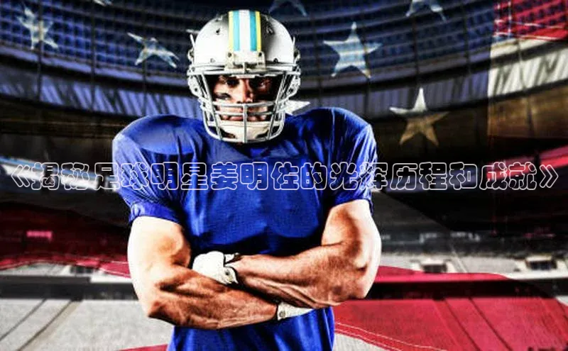 新宝gg官网登录地址百度手机输入法《揭秘足球明星姜明佐的光辉历程和成就》