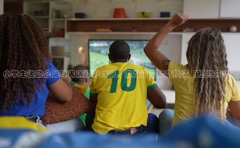 新宝登录app入口手机版雷柏科技小学生运动会足球表演精彩瞬间，激发孩子体育热情【视频分享】