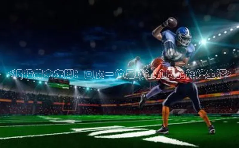 新宝gg一创造奇迹登录字节跳动<退役黄金左脚：回顾一位足球运动员的辉煌生涯>