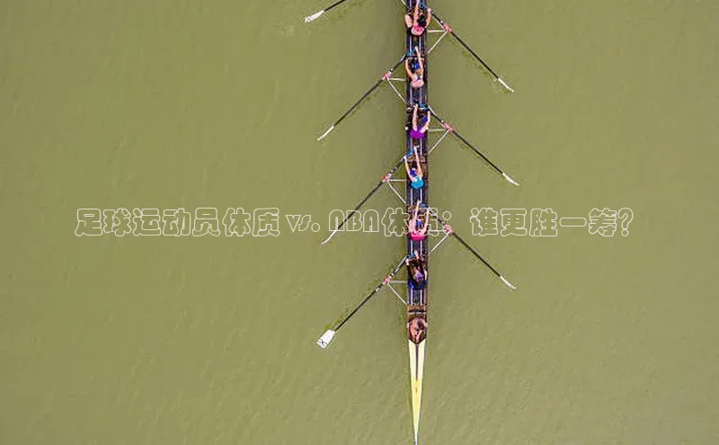 新宝gg官网登录歌力思足球运动员体质 vs. NBA体质：谁更胜一筹？