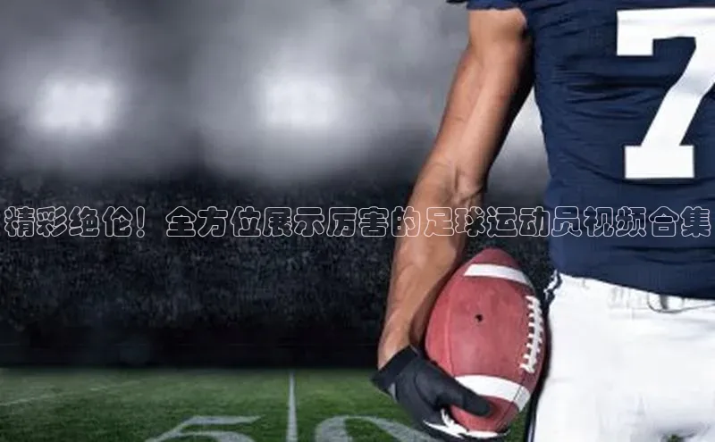 新宝gg开户登录极氪智能科技精彩绝伦！全方位展示厉害的足球运动员视频合集