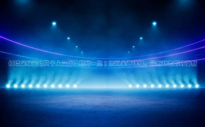 新宝gg娱乐 天下秀何琦足球运动员个人简历及照片一览 | 资料全面详细，最新动态即时更新