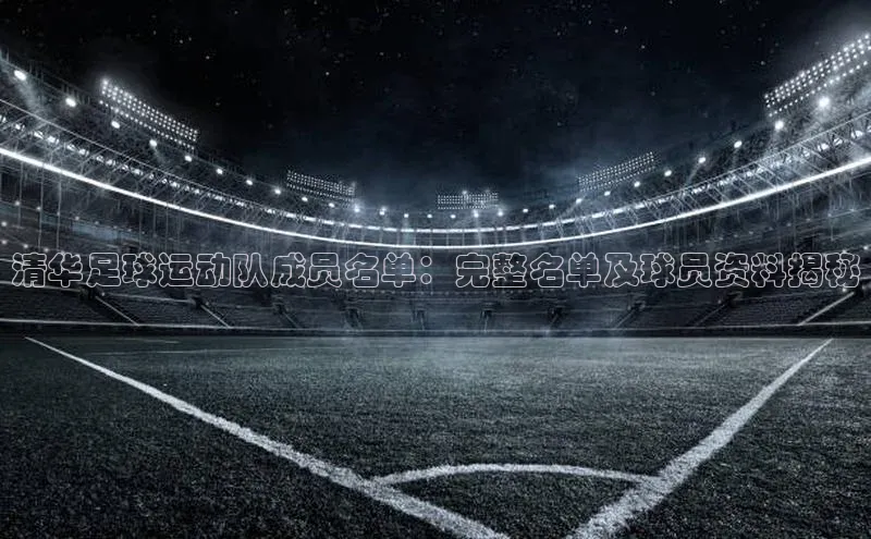 新宝gg官网登录歌力思清华足球运动队成员名单：完整名单及球员资料揭秘