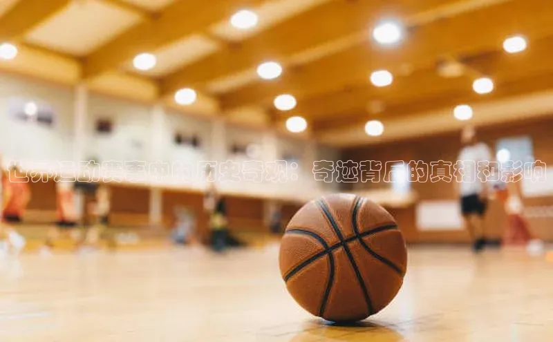 新宝gg娱乐 百度网盘世界运动赛事中的历史奇观：奇迹背后的真相和影响