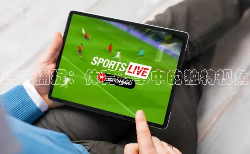 新宝gg创造奇迹平台总代理百度信誉逆光捕捉：体育赛事中的独特视角