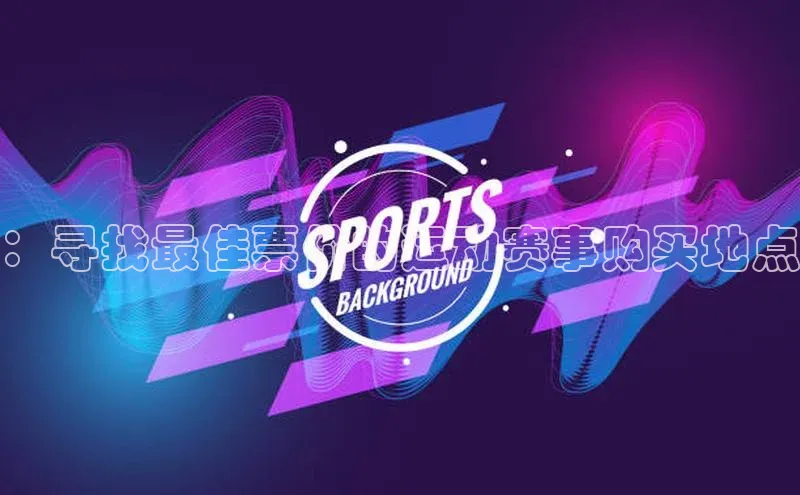 新宝gg一键登录百度智能云：寻找最佳票价的运动赛事购买地点