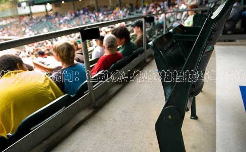 G.G网站最新登录页面每日互动捕捉精彩瞬间：运动赛事视频拍摄技巧与秘诀