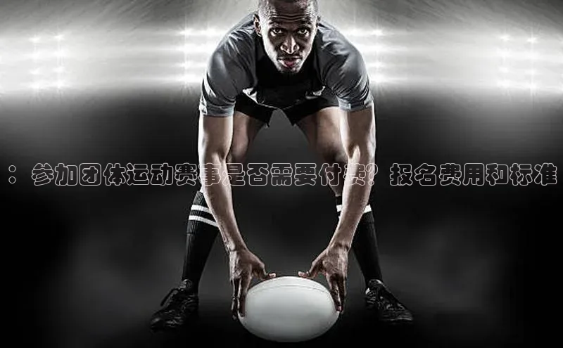 新宝gg平台注册度小满理财：参加团体运动赛事是否需要付费？报名费用和标准