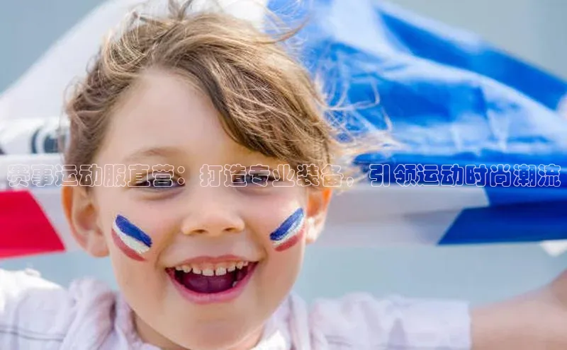 赛事运动服直营：打造专业装备，引领运动时尚潮流