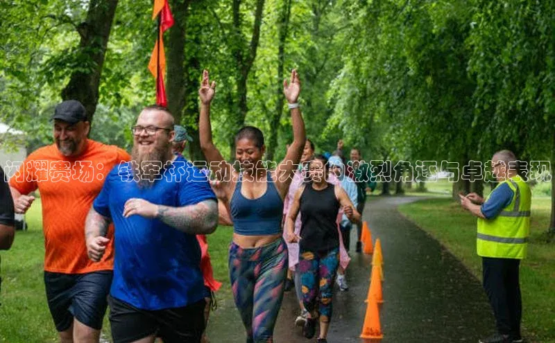 闪耀赛场：铁军杯运动技能大赛的激烈角逐与卓越表现