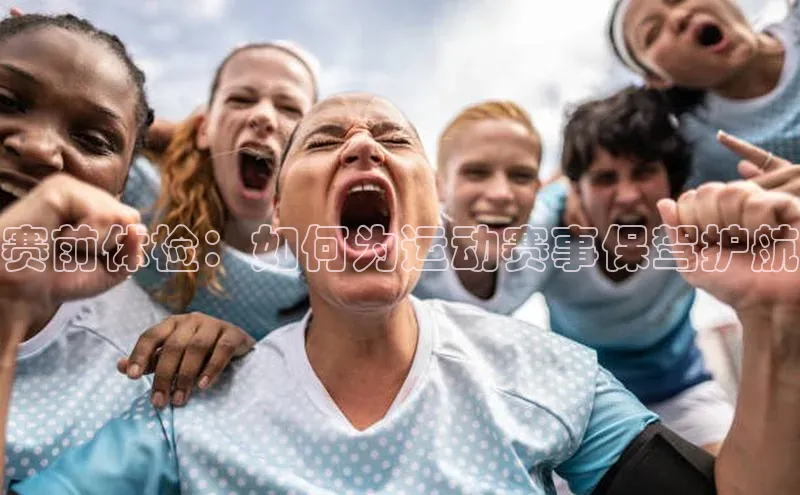 赛前体检：如何为运动赛事保驾护航