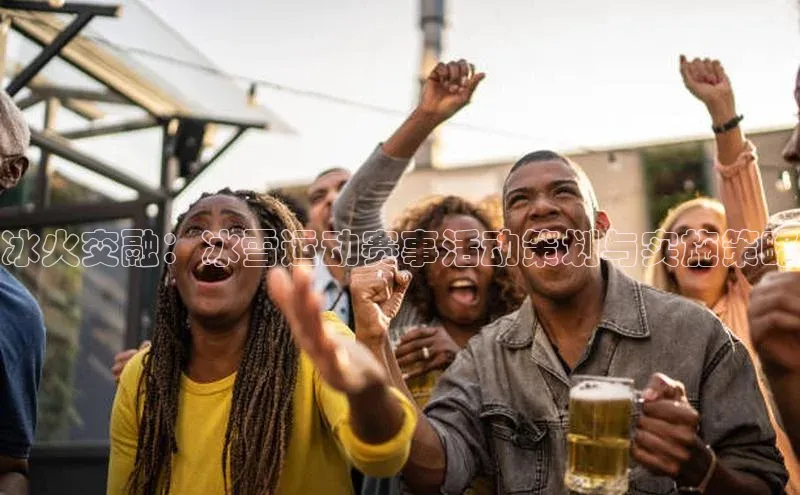 冰火交融：冰雪运动赛事活动策划与实施策略