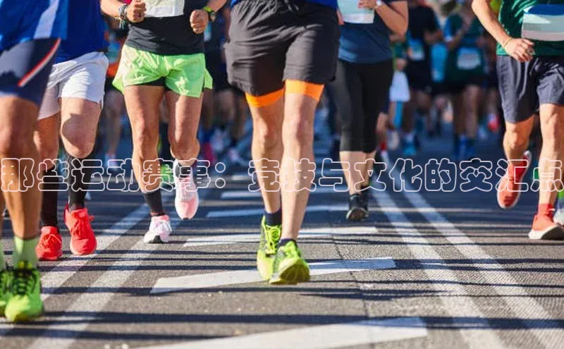 那些运动赛事：竞技与文化的交汇点