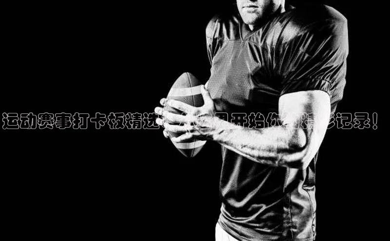 运动赛事打卡板精选：从这里开始你的精彩记录！