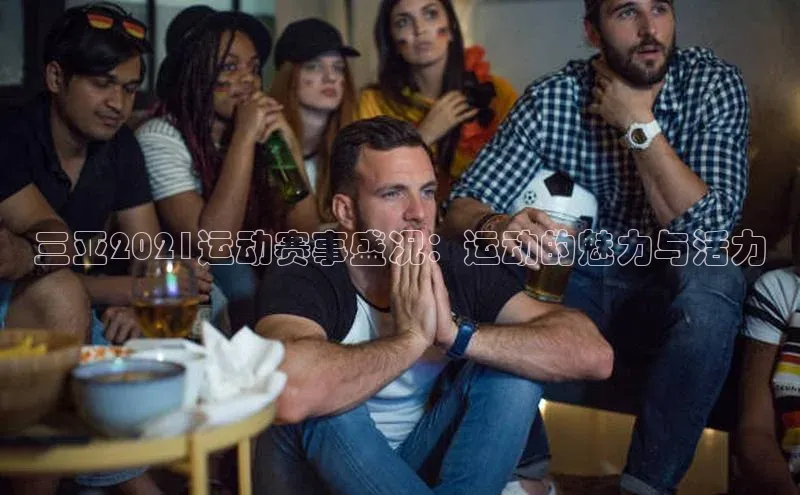 三亚2021运动赛事盛况：运动的魅力与活力