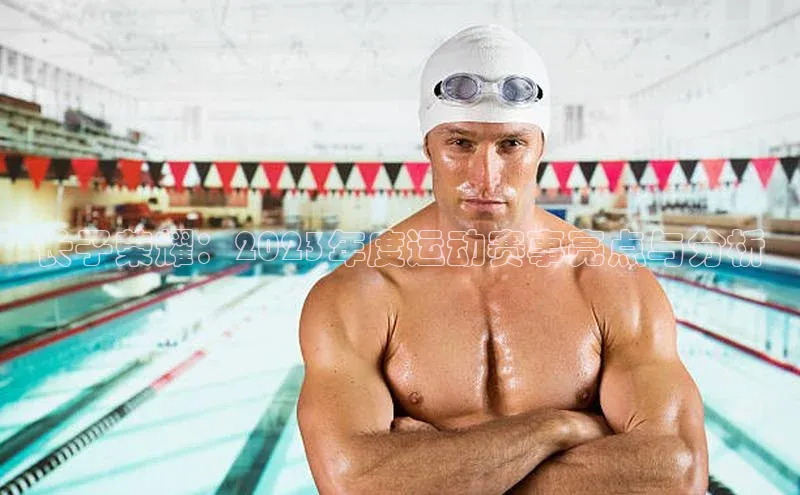 长子荣耀：2023年度运动赛事亮点与分析