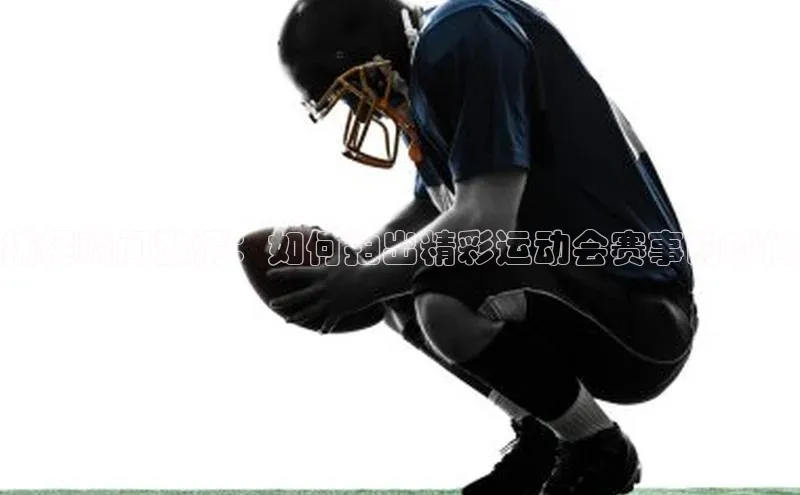 捕捉瞬间激情：如何拍出精彩运动会赛事的瞬间