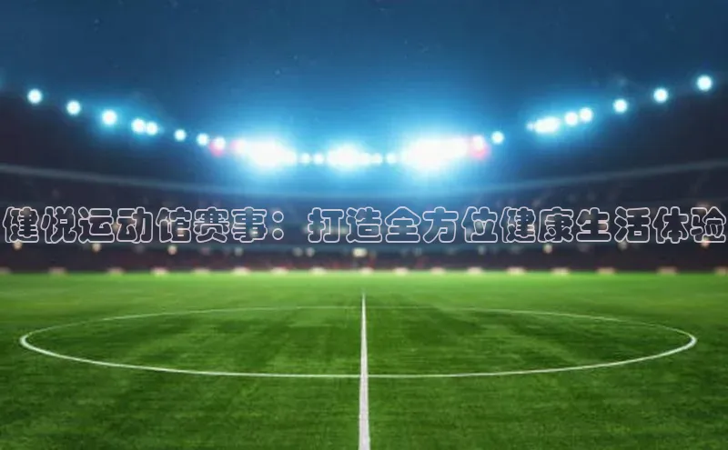 健悦运动馆赛事：打造全方位健康生活体验