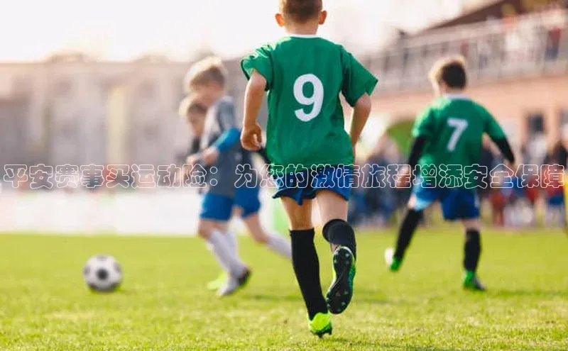 平安赛事买运动险：为您的激情旅程增添安全保障