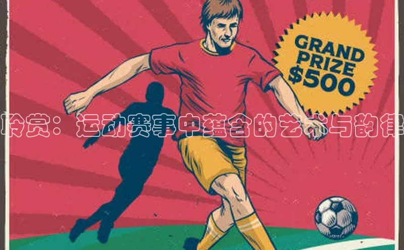 聆赏：运动赛事中蕴含的艺术与韵律