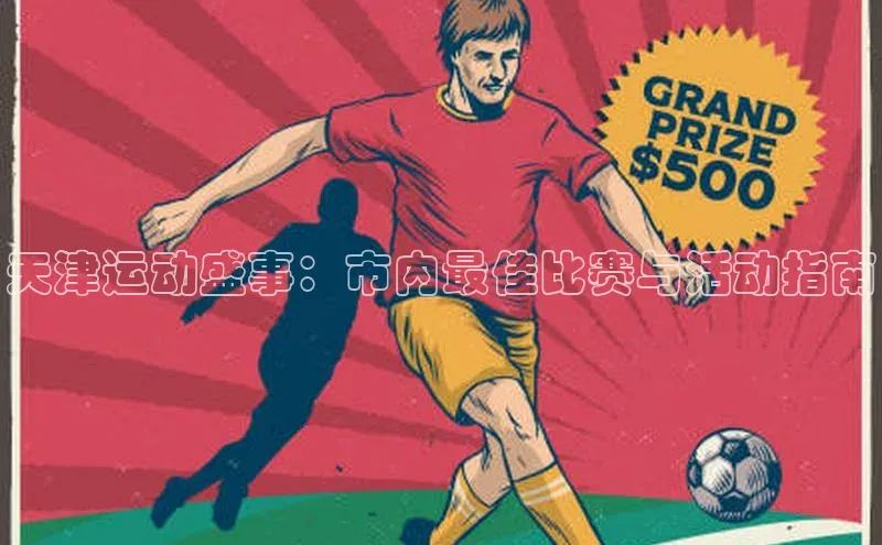 天津运动盛事：市内最佳比赛与活动指南
