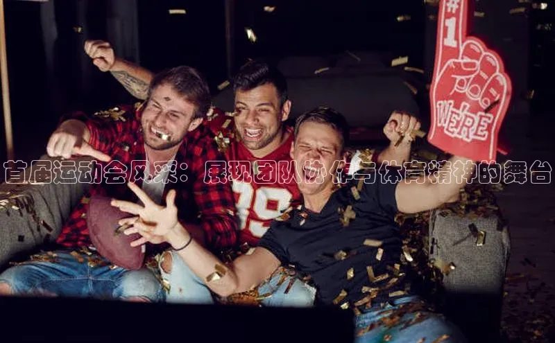 首届运动会风采：展现团队协作与体育精神的舞台