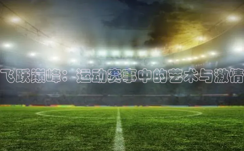 飞跃巅峰：运动赛事中的艺术与激情