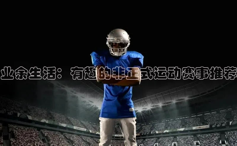 业余生活：有趣的非正式运动赛事推荐