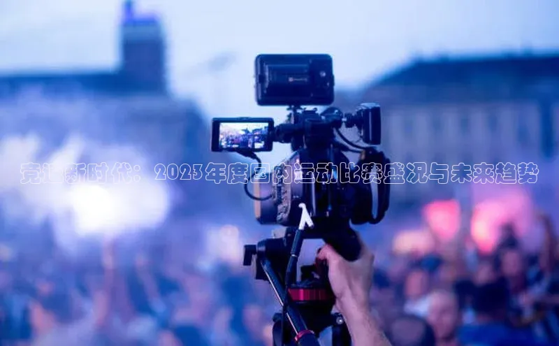 竞速新时代：2023年度国内运动比赛盛况与未来趋势