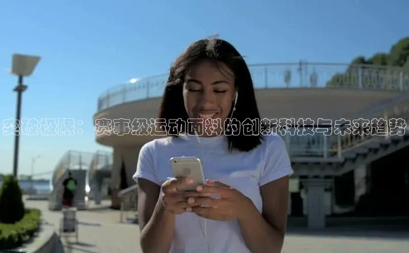 突破极限：赛事级运动面料的创新科技与未来趋势