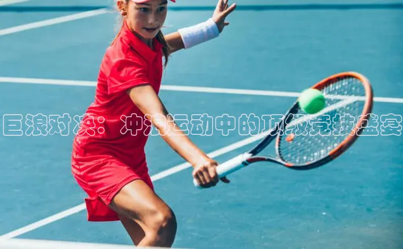 巨浪对决：冲浪运动中的顶级竞技盛宴