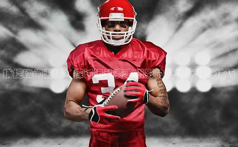 捕捉瞬间激情：探讨运动赛事摄影的相机参数与技巧