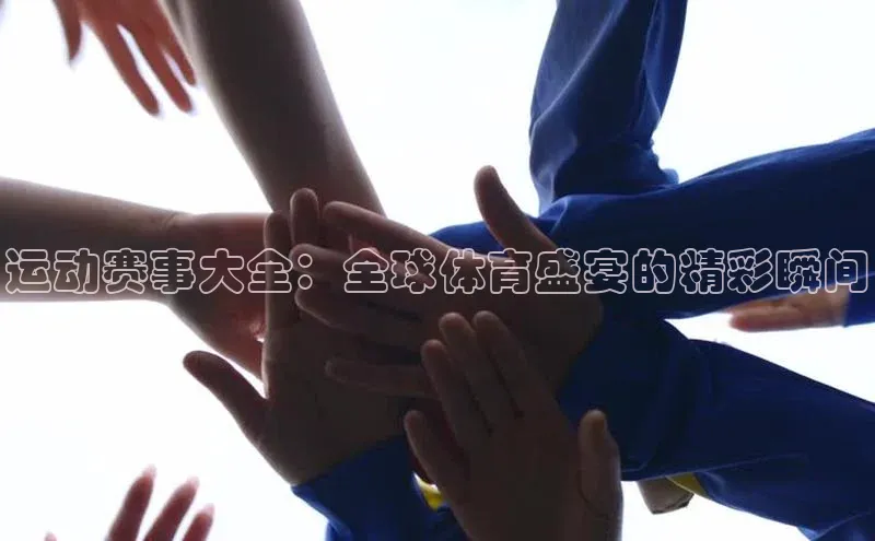 运动赛事大全：全球体育盛宴的精彩瞬间