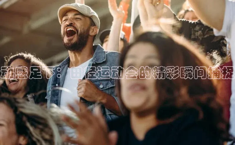 动感足下：田径运动会的精彩瞬间捕捉