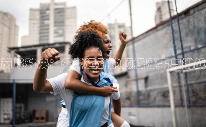 巅峰对决：各种运动的顶级赛事与挑战