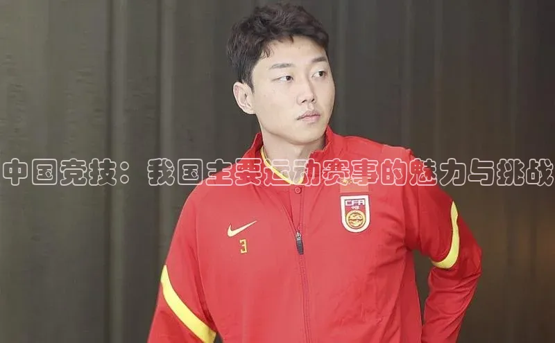 中国竞技：我国主要运动赛事的魅力与挑战