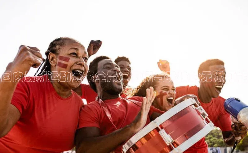 国内最新运动赛事全景：激情与竞技的无限可能