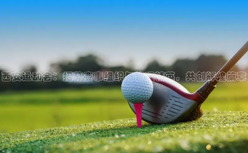 西安运动会：招募赛事组织与管理精英，共创辉煌篇章