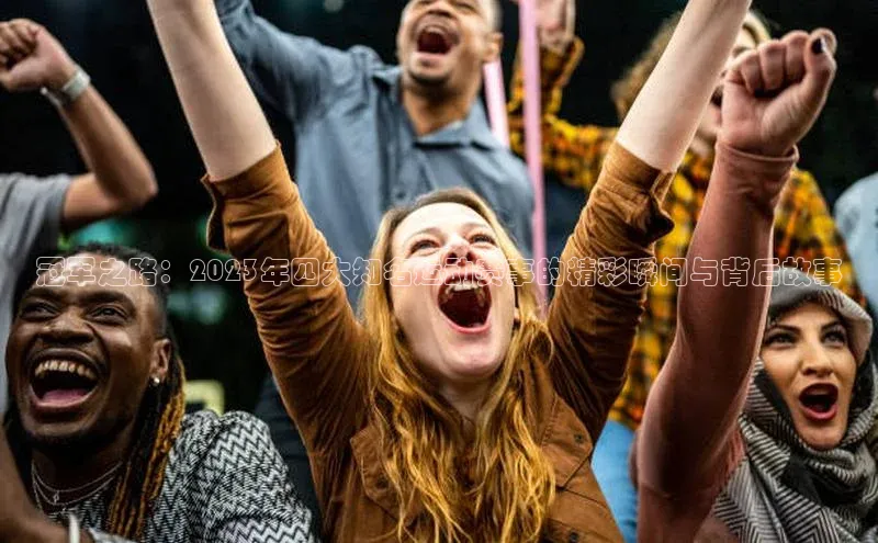 冠军之路：2023年四大知名运动赛事的精彩瞬间与背后故事