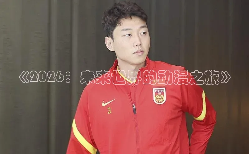 《2026：未来世界的动漫之旅》