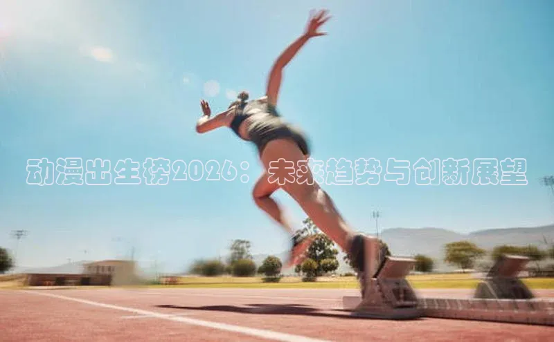 动漫出生榜2026：未来趋势与创新展望